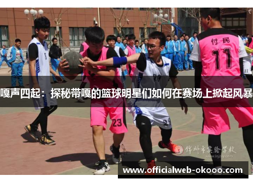 嘎声四起：探秘带嘎的篮球明星们如何在赛场上掀起风暴