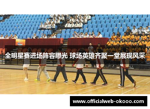 全明星赛进场阵容曝光 球场英雄齐聚一堂展现风采