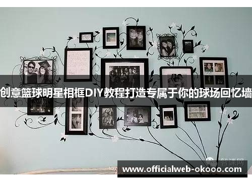 创意篮球明星相框DIY教程打造专属于你的球场回忆墙