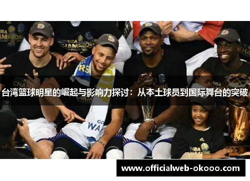 台湾篮球明星的崛起与影响力探讨：从本土球员到国际舞台的突破