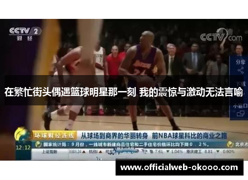 在繁忙街头偶遇篮球明星那一刻 我的震惊与激动无法言喻