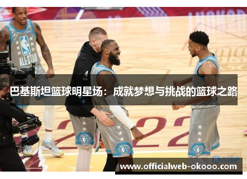 巴基斯坦篮球明星场：成就梦想与挑战的篮球之路
