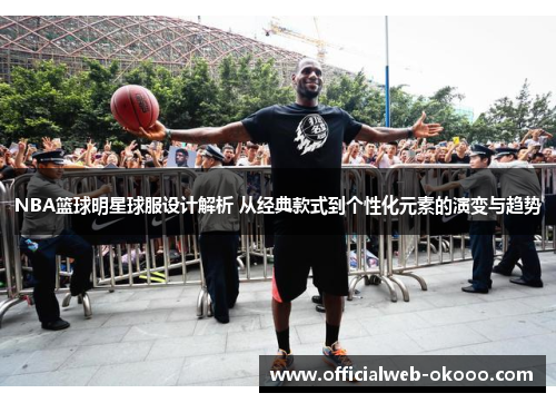 NBA篮球明星球服设计解析 从经典款式到个性化元素的演变与趋势