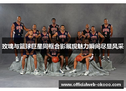 玫瑰与篮球巨星同框合影展现魅力瞬间尽显风采