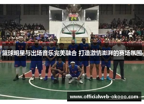 篮球明星与出场音乐完美融合 打造激情澎湃的赛场氛围