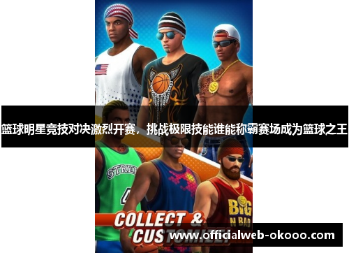 篮球明星竞技对决激烈开赛，挑战极限技能谁能称霸赛场成为篮球之王