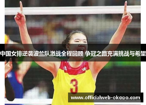 中国女排逆袭波兰队激战全程回顾 争冠之路充满挑战与希望