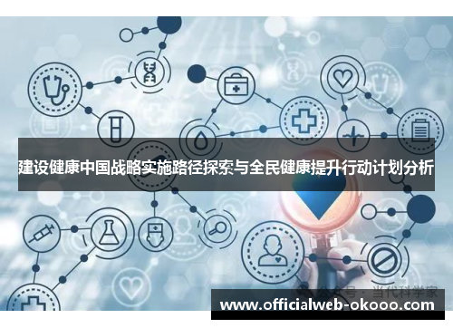 建设健康中国战略实施路径探索与全民健康提升行动计划分析