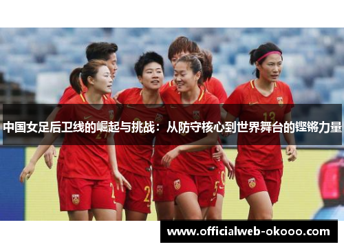 中国女足后卫线的崛起与挑战：从防守核心到世界舞台的铿锵力量
