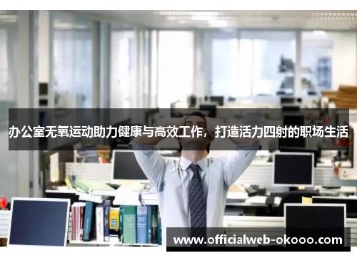 办公室无氧运动助力健康与高效工作，打造活力四射的职场生活