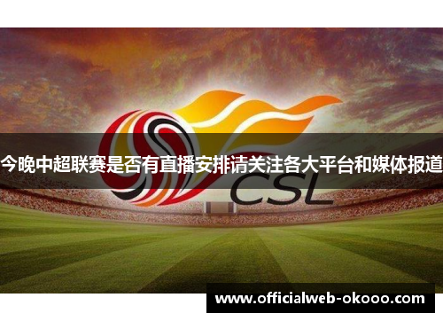 今晚中超联赛是否有直播安排请关注各大平台和媒体报道