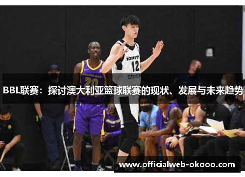 BBL联赛：探讨澳大利亚篮球联赛的现状、发展与未来趋势